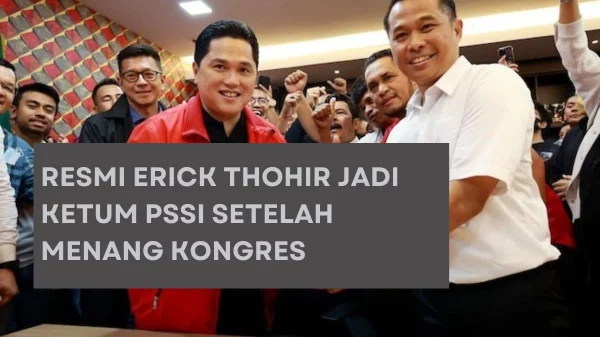Resmi Erick Thohir Jadi Ketum PSSI Setelah Menang Kongres